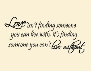Love Isn't Finding Someone You Can Live With, It's Finding Someone You Can't Live Without Vinyl Wall Art Quote Lettering Decal   Wall Decor Stickers