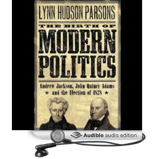 The Birth of Modern Politics: Andrew Jackson, John Quincy Adams, and the Election of 1828 (Audible Audio Edition): Lynn Hudson Parson, Milton Bagby: Books