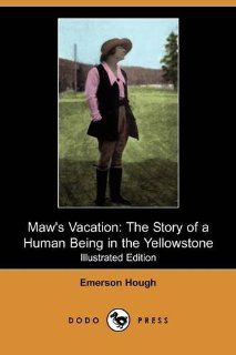 Maw's Vacation: The Story of a Human Being in the Yellowstone (Illustrated Edition) (Dodo Press): Emerson Hough: 9781409969112: Books