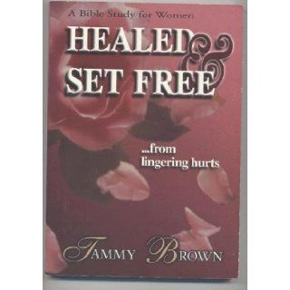 Healed & Set Free (A Bible Study For Women): Tammy Brown: 9780970477002: Books