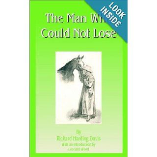 The Man Who Could Not Lose: Richard Harding Davis, Leonard Wood: 9781589632660: Books