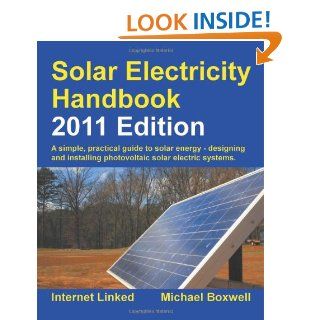 Solar Electricity Handbook   2011 Edition: A Simple Practical Guide to Solar Energy   Designing and Installing Photovoltaic Solar Electric Systems: Michael Boxwell: 9781907670046: Books