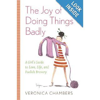 The Joy of Doing Things Badly A Girl's Guide to Love, Life and Foolish Bravery Veronica Chambers 9780385512121 Books