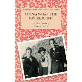 Doing What the Day Brought An Oral History of Arizona Women Mary Logan Rothschild, Pamela Claire Hronek 9780816512768 Books