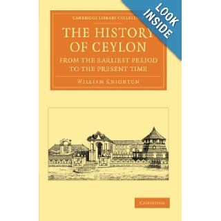 The History of Ceylon from the Earliest Period to the Present Time: With an Appendix, Containing an Account of its Present Condition (CambridgePerspectives from the Royal Asiatic Society): William Knighton: 9781108055505: Books