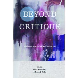 Beyond Critique: Different Ways of Talking About Art: Susan Waters Eller, Joseph J. Basile, Contains fourteen illustrations by students of these essayists.: 9780944624500: Books