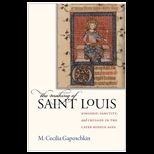 Making of Saint Louis: Kingship, Sanctity, and Crusade in the Later Middle Ages