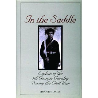 In the Saddle: Exploits of the 5th Georgia Cavalry During the Civil War: Timothy Daiss: 9780764309724: Books