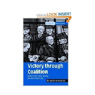 Victory through Coalition: Britain and France during the First World War (Cambridge Military Histories) (9780521853842): Elizabeth Greenhalgh: Books