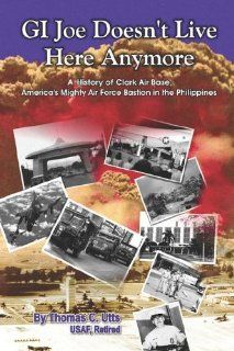 GI Joe Doesn't Live Here Anymore: A History of Clark Air Base, America's Mighty Air Force Bastion in the Philippines (9781413778359): Thomas  C. Utts: Books