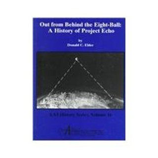 Out from Behind the Eight Ball A History of Project Echo (Aas History Series) Donald C. Elder 9780877033882 Books