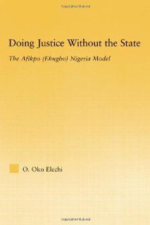 Doing Justice without the State: The Afikpo (Ehugbo) Nigeria Model (African Studies) (9780415647250): Ogbonnaya Oko Elechi: Books