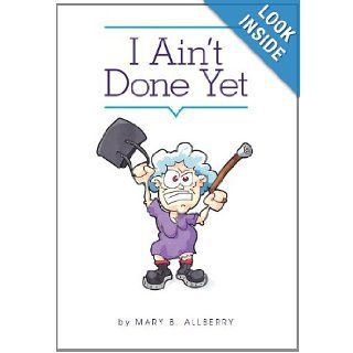 I Ain't Done Yet: Mary B. Allberry: 9781770677036: Books