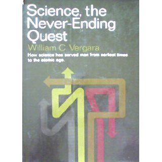Science, the Never Ending Quest: How Science Has Served Man from Earliest Times: William C. Vergara: Books
