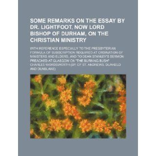 Some remarks on the essay by Dr. Lightfoot, now Lord Bishop of Durham, on the Christian ministry; with reference especially to the Presbyterianand to Dean Stanley's sermon preached a: Charles Wordsworth: 9781232338703: Books