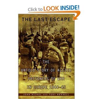 The Last Escape: The Untold Story of Allied Prisoners of War in Europe 1944 45: John Nichol, Tony Rennell: 9780670032129: Books