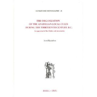 The Organization of the Anatolian Local Cults During the Thirteenth Century B.C.: An Appraisal of the Hittite Cult Inventories (Cuneiform Monographs, 21) (Multilingual Edition): Joost Hazenbos: 9789004123830: Books