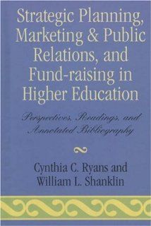 Strategic Planning, Marketing & Public Relations, and Fund Raising in Higher Edu: Cynthia C. Ryans, William L. Shanklin: 9780810818910: Books