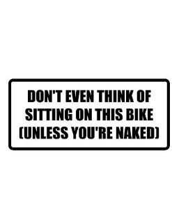 8" wide DON'T EVEN THINK OF SITTING ON THIS BIKE (UNLESS YOU'RE NAKED). Printed funny saying bumper sticker decal for any smooth surface such as windows bumpers laptops or any smooth surface.: Everything Else