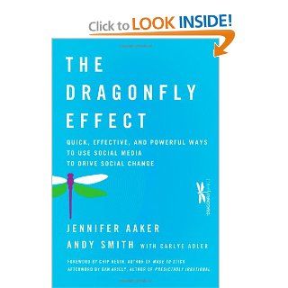 The Dragonfly Effect: Quick, Effective, and Powerful Ways To Use Social Media to Drive Social Change: Jennifer Aaker, Andy Smith, Dan Ariely, Chip Heath, Carlye Adler: 9780470614150: Books