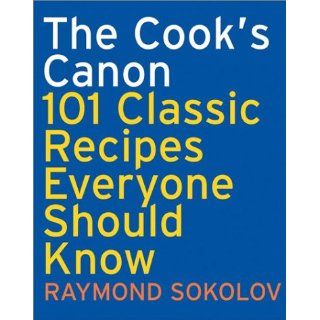 The Cook's Canon : 101 Classic Recipes Everyone Should Know (Cookbooks): Raymond Sokolov: Books