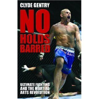 No Holds Barred: Ultimate Fighting and the Martial Arts Revolution: Clyde Gentry: 9781903854303: Books