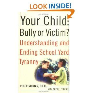Your Child: Bully or Victim?: Understanding and Ending School Yard Tyranny: Peter Sheras: 9780743229234: Books
