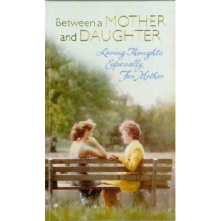 Between a Mother and Daughter, Loving Thoughts Especially for Mother (Hallmark Editions) Marjorie Frances Arnes, Riche Tankersley Maureen Cannon, Norma Abrams, Mary Dawson Hughes, Rita Heydon, Harriet Lee Price, Harriet Stanley Bishop Gladys McKee, Karen 