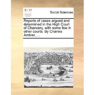 Reports of cases argued and determined in the High Court of Chancery, with some few in other courts. By Charles Ambler,: See Notes Multiple Contributors: 9781170214718: Books