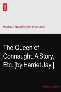 The Queen of Connaught. A Story, Etc. [by Harriet Jay.] Author Unknown Books
