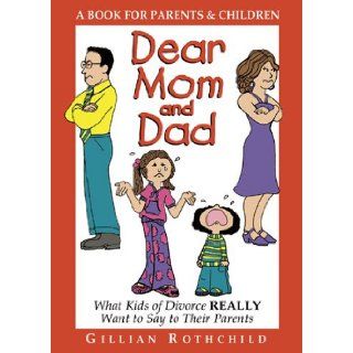 Dear Mom and Dad: What Kids of Divorce Really Want to Say to Their Parents (A Workbook for Parents and Children): Gillian Rothchild: 9780981609928: Books