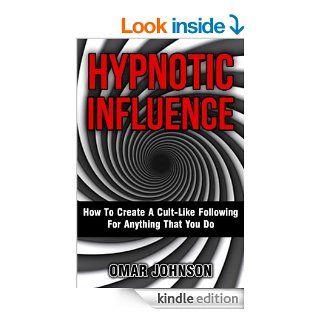 Hypnotic Influence How To Create A Cult Like Following For Anything That You Do eBook Omar Johnson Kindle Store