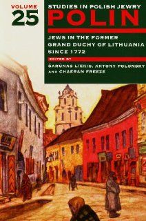Polin: Studies in Polish Jewry, Volume 25: Jews in the former Grand Duchy of Lithuania since 1772: Sarunas Liekis, Antony Polonsky, ChaeRan Freeze: 9781904113935: Books