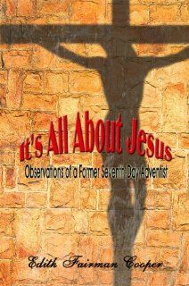 It's All About Jesus: Observations of a Former Seventh Day Adventist (9781424159345): Edith Fairman Cooper: Books