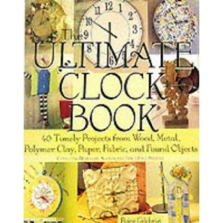 The Ultimate Clock Book: 40 Timely Projects from Wood, Metal, Polymer Clay, Paper, Fabric and Found Objects: Paige Gilchrist: 9781579903091: Books