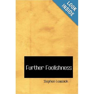 Further Foolishness: Sketches and Satires on The Follies of The Day: Stephen Leacock: 9781426447020: Books