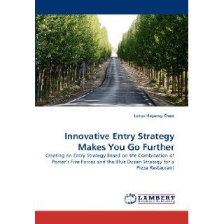 Innovative Entry Strategy Makes You Go Further Creating an Entry Strategy Based on the Combination of Porter's Five Forces and the Blue Ocean Strategy for a Pizza Restaurant Lotus Hepeng Chen 9783844306316 Books