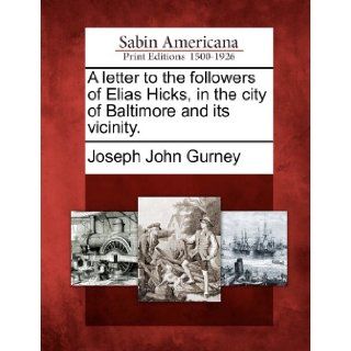 A letter to the followers of Elias Hicks, in the city of Baltimore and its vicinity.: Joseph John Gurney: 9781275661165: Books
