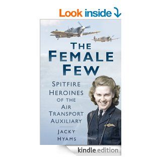 The Female Few: Spitfire Heroines of the Air Transport Auxiliary eBook: Jacky Hyams: Kindle Store