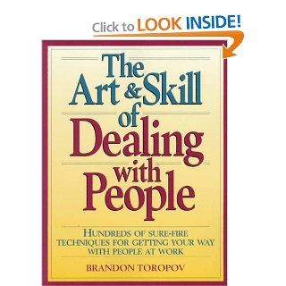 The Art and Skill of Dealing with People: Hundreds of Sure Fire Techniques for Getting Your Way with People at Work: Brandon Toropov: 9780135206515: Books
