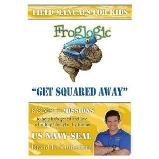 Froglogic Field Manuals for Kids (Get Squared Away, Vol. #1): David B Rutherford author, former US Navy SEAL: 9780980146417: Books