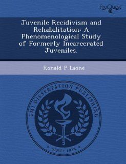 Juvenile Recidivism and Rehabilitation: A Phenomenological Study of Formerly Incarcerated Juveniles.: 9781243728357: Science & Mathematics Books @