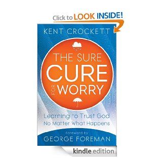 Sure Cure for Worry, The Learning to Trust God No Matter What Happens   Kindle edition by Kent Crockett, George Foreman. Religion & Spirituality Kindle eBooks @ .