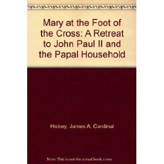 Mary at the Foot of the Cross: Teacher & Example of Holiness: A Retreat Given to John Paul II and the Papal Household: James A. Cardinal Hickey, Pope John Paul II: 9780898702163: Books