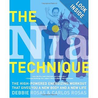 The Nia Technique: The High Powered Energizing Workout that Gives You a New Body and a New Life: Debbie Rosas, Carlos Rosas: 9780767917308: Books