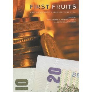 First Fruits: A Worship Anthology on Generosity and Giving (All Age Worship Anthology on Generosity and Giving): Adrian Mann, Robin Stevens, John Willmington: 9781853113925: Books