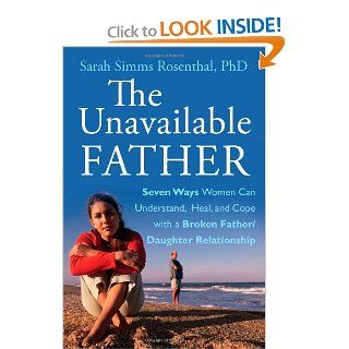 The Unavailable Father: Seven Ways Women Can Understand, Heal, and Cope with a Broken Father Daughter Relationship: Sarah S. Rosenthal: 9780470614143: Books