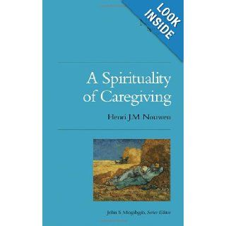 A Spirituality of Caregiving (Henri Nouwen Spirituality) Henri J.M. Nouwen, John S Mogabgab 9780835810456 Books