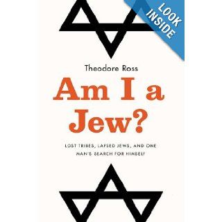 Am I a Jew? Lost Tribes, Lapsed Jews, and One Man's Search for Himself: Theodore Ross: 9781594630958: Books