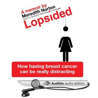 Lopsided How Having Breast Cancer Can Be Really Distracting (Audible Audio Edition) Meredith Norton, Carrington MacDuffie Books